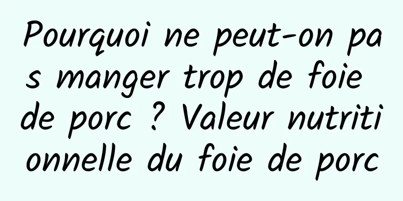 Pourquoi ne peut-on pas manger trop de foie de porc ? Valeur nutritionnelle du foie de porc
