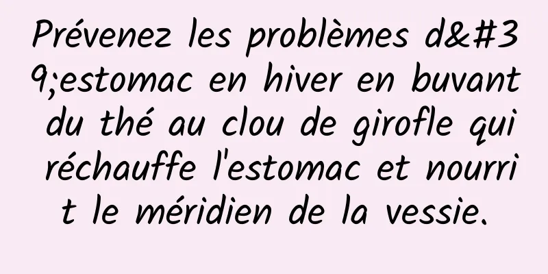 Prévenez les problèmes d'estomac en hiver en buvant du thé au clou de girofle qui réchauffe l'estomac et nourrit le méridien de la vessie.