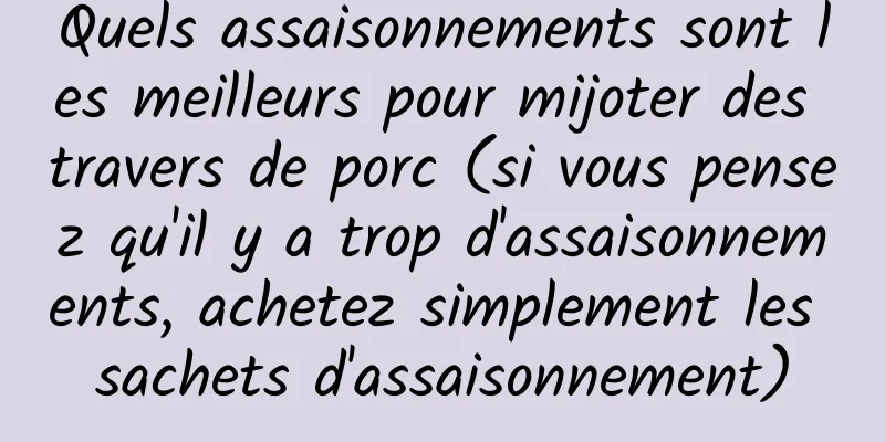 Quels assaisonnements sont les meilleurs pour mijoter des travers de porc (si vous pensez qu'il y a trop d'assaisonnements, achetez simplement les sachets d'assaisonnement)