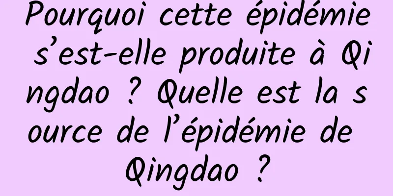 Pourquoi cette épidémie s’est-elle produite à Qingdao ? Quelle est la source de l’épidémie de Qingdao ?