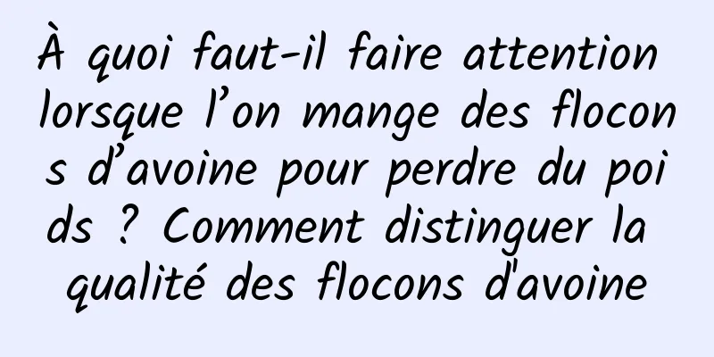 À quoi faut-il faire attention lorsque l’on mange des flocons d’avoine pour perdre du poids ? Comment distinguer la qualité des flocons d'avoine