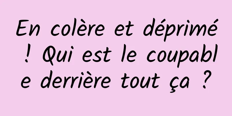 En colère et déprimé ! Qui est le coupable derrière tout ça ?