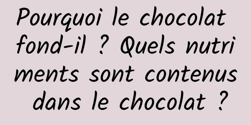 Pourquoi le chocolat fond-il ? Quels nutriments sont contenus dans le chocolat ?