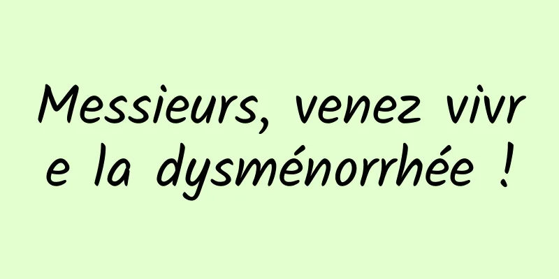 Messieurs, venez vivre la dysménorrhée !