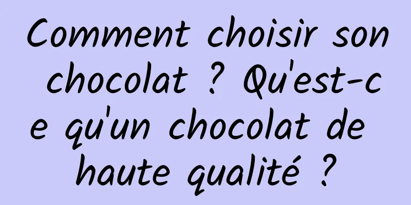 Comment choisir son chocolat ? Qu'est-ce qu'un chocolat de haute qualité ?