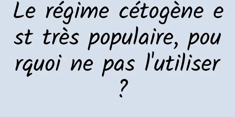 Le régime cétogène est très populaire, pourquoi ne pas l'utiliser ?