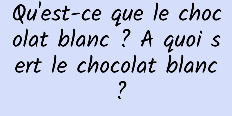 Qu'est-ce que le chocolat blanc ? A quoi sert le chocolat blanc ?