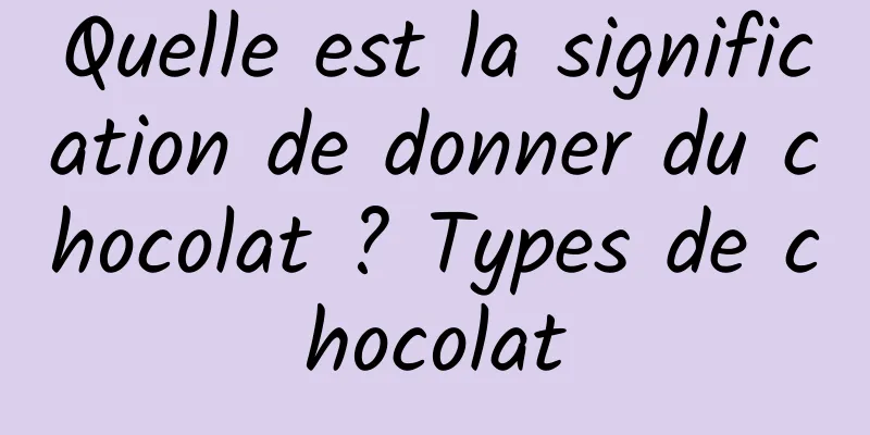 Quelle est la signification de donner du chocolat ? Types de chocolat