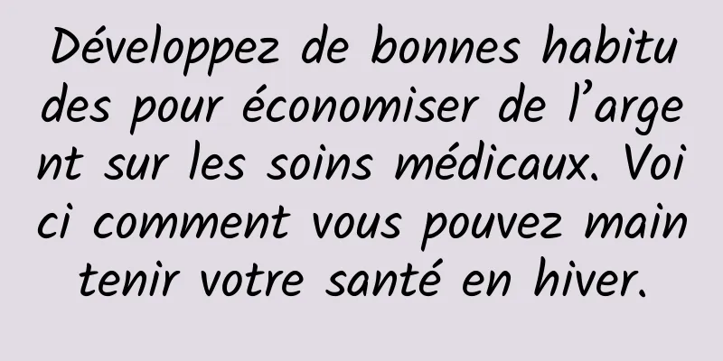 Développez de bonnes habitudes pour économiser de l’argent sur les soins médicaux. Voici comment vous pouvez maintenir votre santé en hiver.