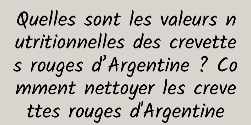 Quelles sont les valeurs nutritionnelles des crevettes rouges d’Argentine ? Comment nettoyer les crevettes rouges d'Argentine