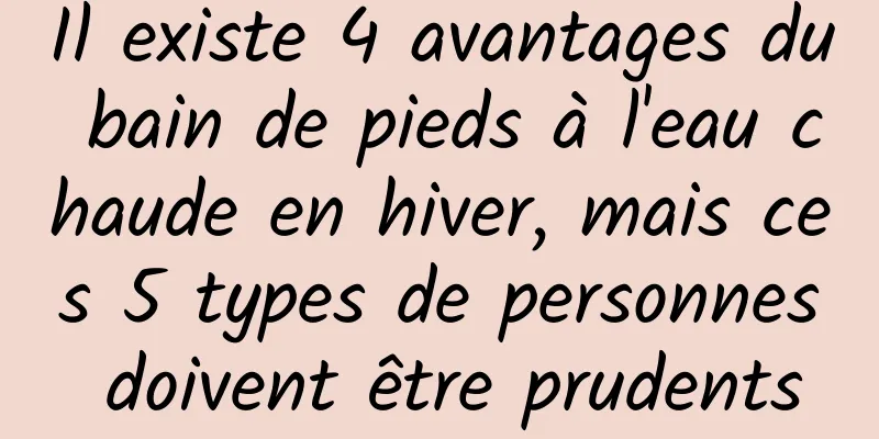 Il existe 4 avantages du bain de pieds à l'eau chaude en hiver, mais ces 5 types de personnes doivent être prudents