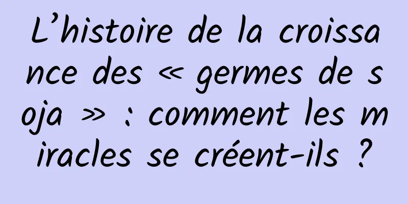 L’histoire de la croissance des « germes de soja » : comment les miracles se créent-ils ?