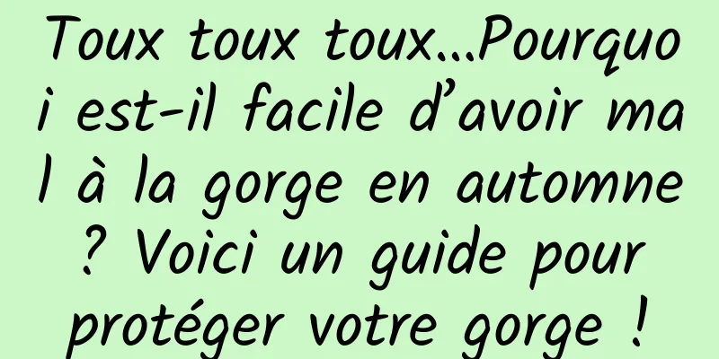 Toux toux toux…Pourquoi est-il facile d’avoir mal à la gorge en automne ? Voici un guide pour protéger votre gorge !