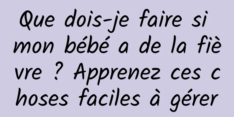 Que dois-je faire si mon bébé a de la fièvre ? Apprenez ces choses faciles à gérer