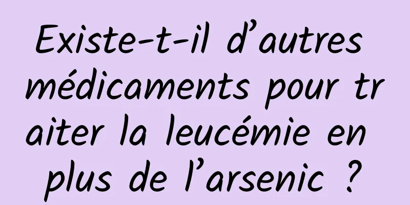 Existe-t-il d’autres médicaments pour traiter la leucémie en plus de l’arsenic ?