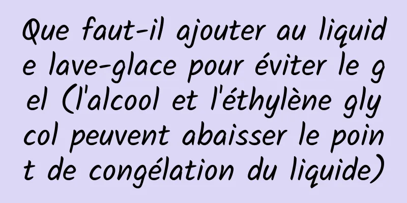 Que faut-il ajouter au liquide lave-glace pour éviter le gel (l'alcool et l'éthylène glycol peuvent abaisser le point de congélation du liquide)