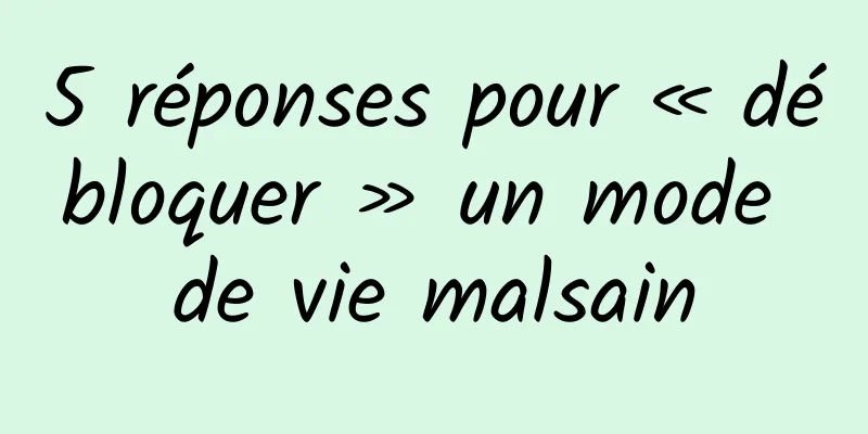 5 réponses pour « débloquer » un mode de vie malsain