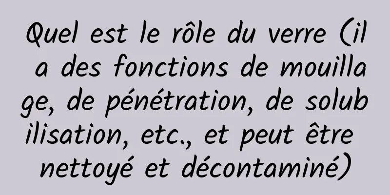 Quel est le rôle du verre (il a des fonctions de mouillage, de pénétration, de solubilisation, etc., et peut être nettoyé et décontaminé)