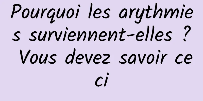 Pourquoi les arythmies surviennent-elles ? Vous devez savoir ceci