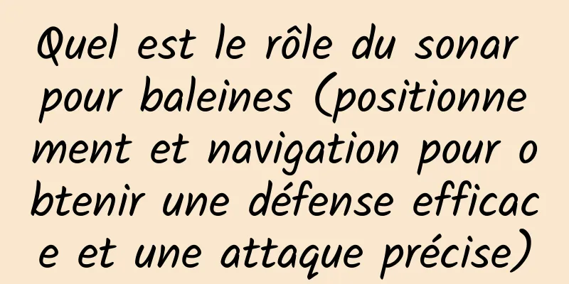 Quel est le rôle du sonar pour baleines (positionnement et navigation pour obtenir une défense efficace et une attaque précise)