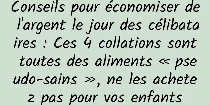 Conseils pour économiser de l'argent le jour des célibataires : Ces 4 collations sont toutes des aliments « pseudo-sains », ne les achetez pas pour vos enfants