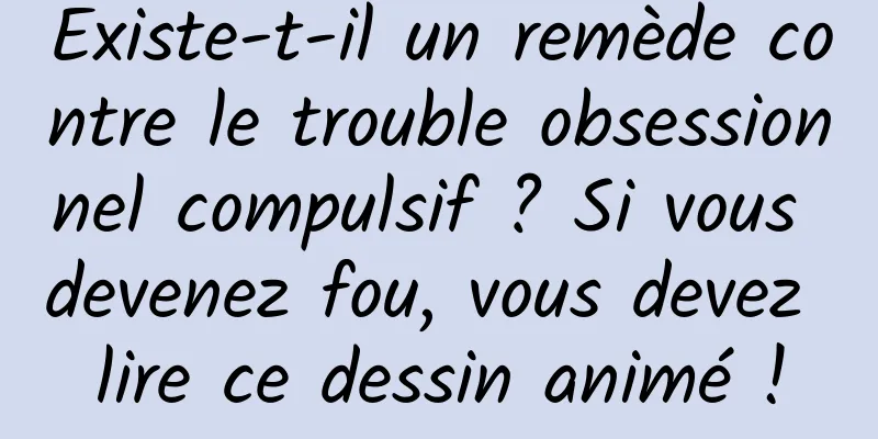 Existe-t-il un remède contre le trouble obsessionnel compulsif ? Si vous devenez fou, vous devez lire ce dessin animé !