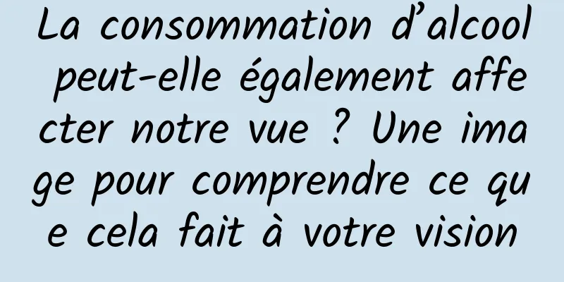 La consommation d’alcool peut-elle également affecter notre vue ? Une image pour comprendre ce que cela fait à votre vision