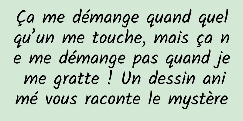 Ça me démange quand quelqu’un me touche, mais ça ne me démange pas quand je me gratte ! Un dessin animé vous raconte le mystère