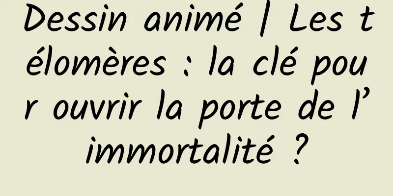 Dessin animé | Les télomères : la clé pour ouvrir la porte de l’immortalité ?