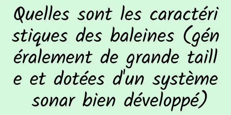 Quelles sont les caractéristiques des baleines (généralement de grande taille et dotées d'un système sonar bien développé)