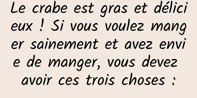 Le crabe est gras et délicieux ! Si vous voulez manger sainement et avez envie de manger, vous devez avoir ces trois choses :