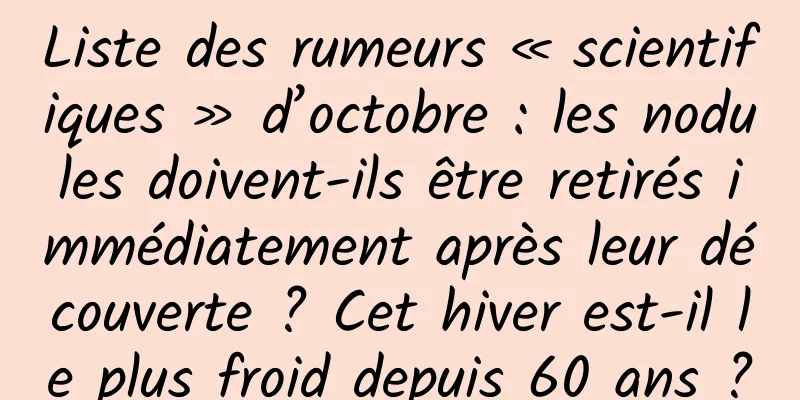 Liste des rumeurs « scientifiques » d’octobre : les nodules doivent-ils être retirés immédiatement après leur découverte ? Cet hiver est-il le plus froid depuis 60 ans ?