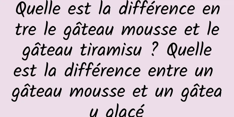 Quelle est la différence entre le gâteau mousse et le gâteau tiramisu ? Quelle est la différence entre un gâteau mousse et un gâteau glacé