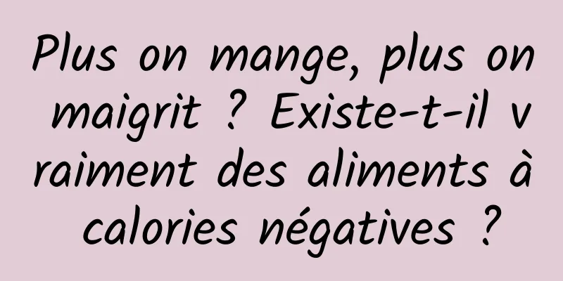 Plus on mange, plus on maigrit ? Existe-t-il vraiment des aliments à calories négatives ?