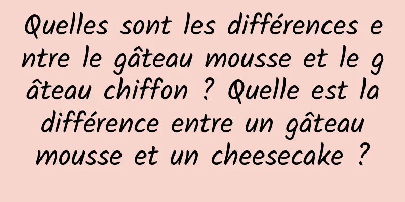 Quelles sont les différences entre le gâteau mousse et le gâteau chiffon ? Quelle est la différence entre un gâteau mousse et un cheesecake ?