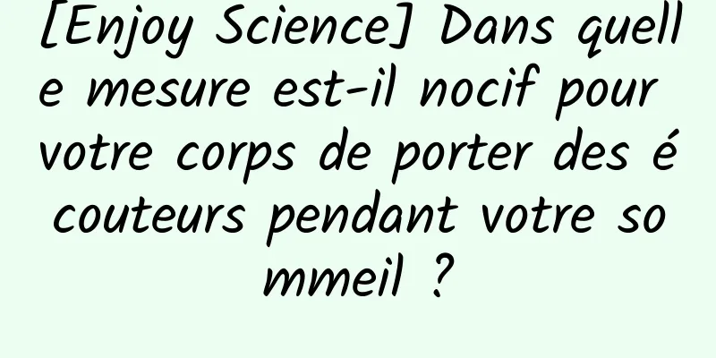 [Enjoy Science] Dans quelle mesure est-il nocif pour votre corps de porter des écouteurs pendant votre sommeil ?