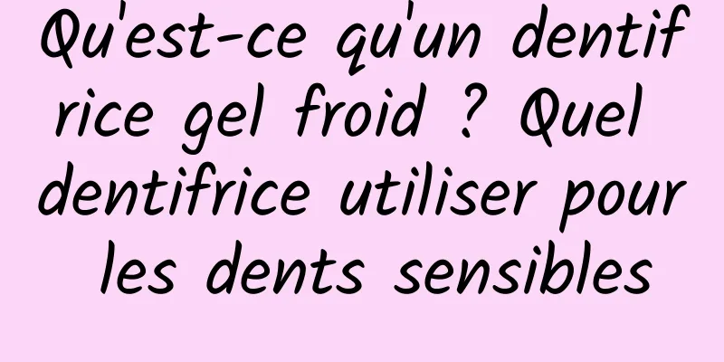 Qu'est-ce qu'un dentifrice gel froid ? Quel dentifrice utiliser pour les dents sensibles