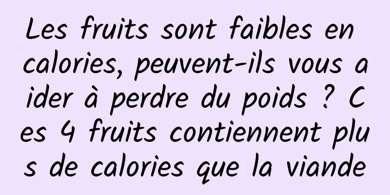Les fruits sont faibles en calories, peuvent-ils vous aider à perdre du poids ? Ces 4 fruits contiennent plus de calories que la viande