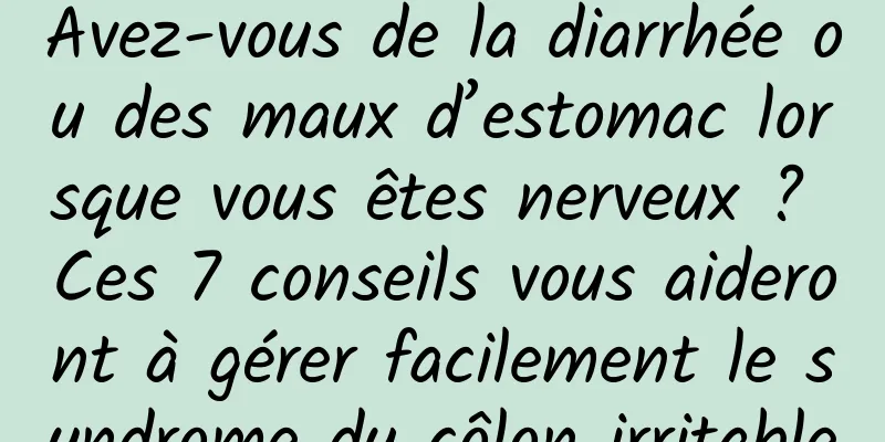 Avez-vous de la diarrhée ou des maux d’estomac lorsque vous êtes nerveux ? Ces 7 conseils vous aideront à gérer facilement le syndrome du côlon irritable