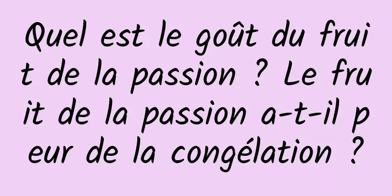 Quel est le goût du fruit de la passion ? Le fruit de la passion a-t-il peur de la congélation ?
