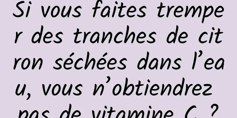 Si vous faites tremper des tranches de citron séchées dans l’eau, vous n’obtiendrez pas de vitamine C ?