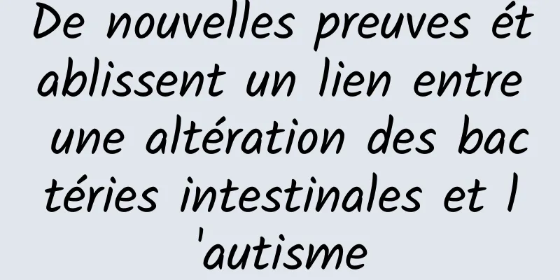De nouvelles preuves établissent un lien entre une altération des bactéries intestinales et l'autisme