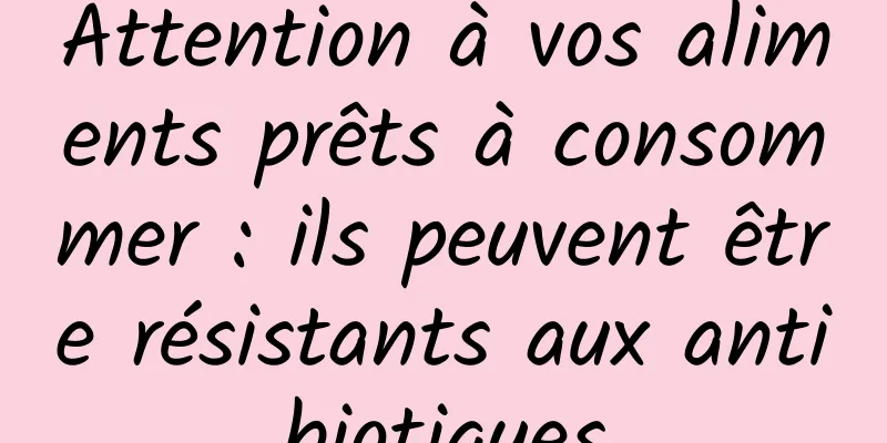 Attention à vos aliments prêts à consommer : ils peuvent être résistants aux antibiotiques