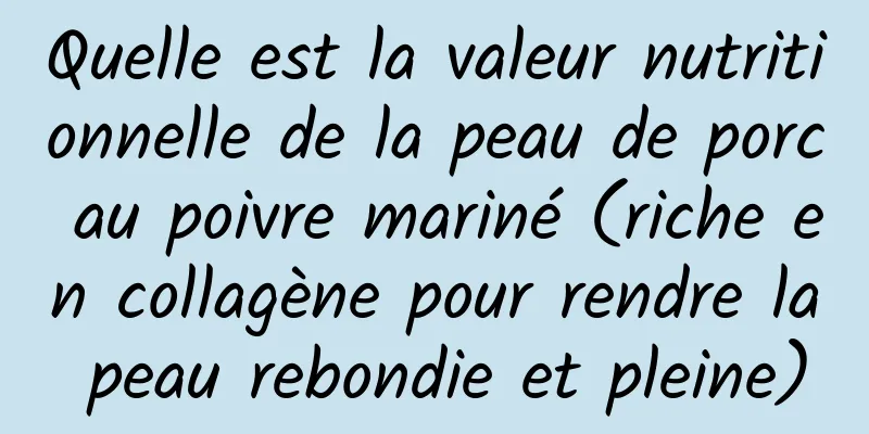 Quelle est la valeur nutritionnelle de la peau de porc au poivre mariné (riche en collagène pour rendre la peau rebondie et pleine)