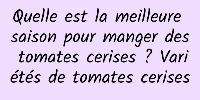 Quelle est la meilleure saison pour manger des tomates cerises ? Variétés de tomates cerises