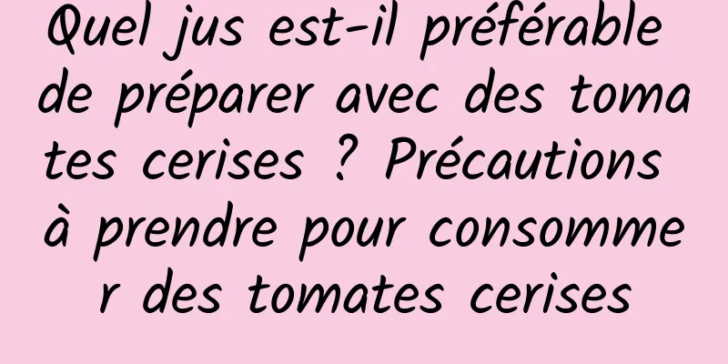 Quel jus est-il préférable de préparer avec des tomates cerises ? Précautions à prendre pour consommer des tomates cerises