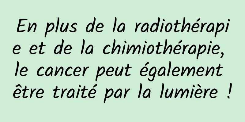 En plus de la radiothérapie et de la chimiothérapie, le cancer peut également être traité par la lumière !