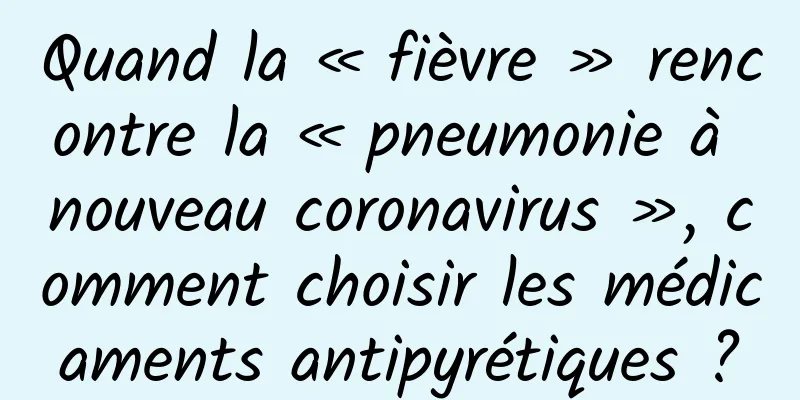 Quand la « fièvre » rencontre la « pneumonie à nouveau coronavirus », comment choisir les médicaments antipyrétiques ?