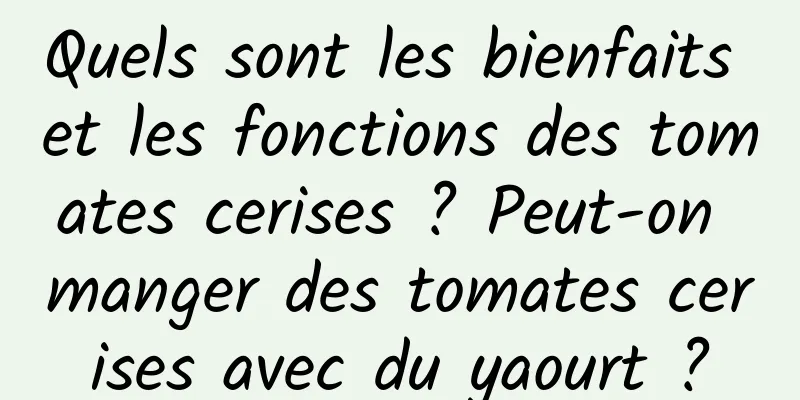 Quels sont les bienfaits et les fonctions des tomates cerises ? Peut-on manger des tomates cerises avec du yaourt ?