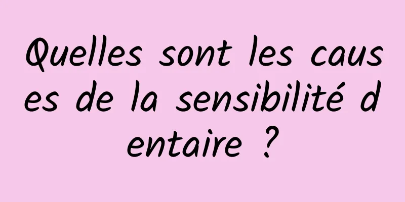 Quelles sont les causes de la sensibilité dentaire ?